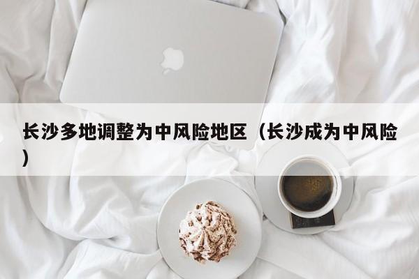 长沙多地调整为中风险地区（长沙成为中风险）