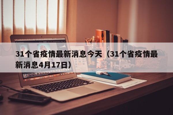 31个省疫情最新消息今天（31个省疫情最新消息4月17日）