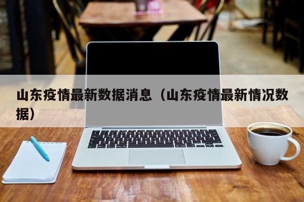 山东疫情最新数据消息（山东疫情最新情况数据）