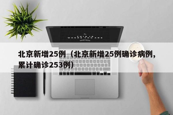 北京新增25例（北京新增25例确诊病例,累计确诊253例）