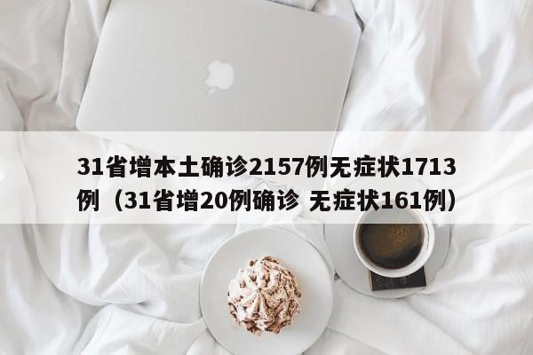 31省增本土确诊2157例无症状1713例（31省增20例确诊 无症状161例）