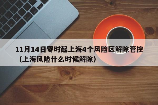 11月14日零时起上海4个风险区解除管控（上海风险什么时候解除）