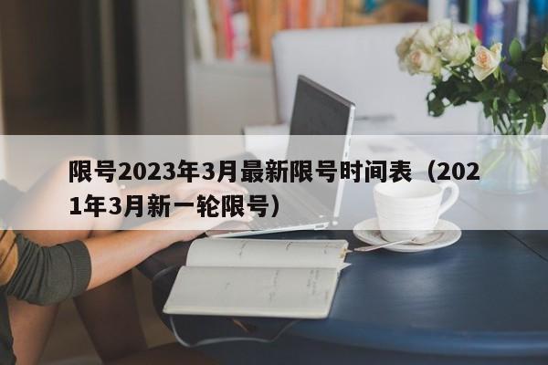 限号2023年3月最新限号时间表（2021年3月新一轮限号）