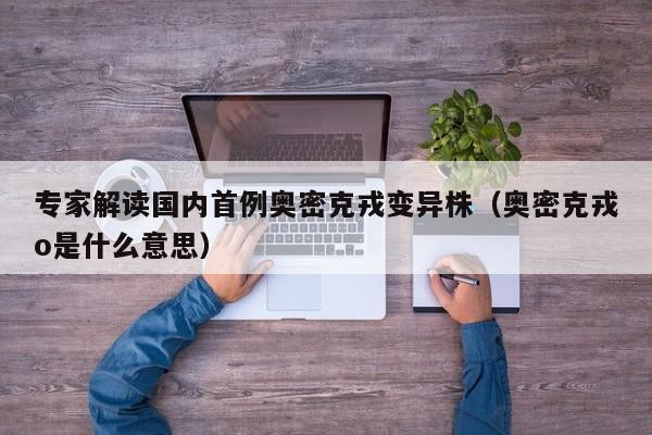专家解读国内首例奥密克戎变异株（奥密克戎o是什么意思）