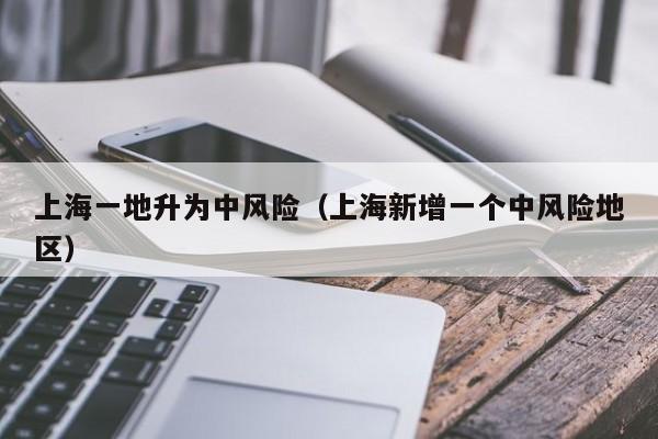 上海一地升为中风险（上海新增一个中风险地区）