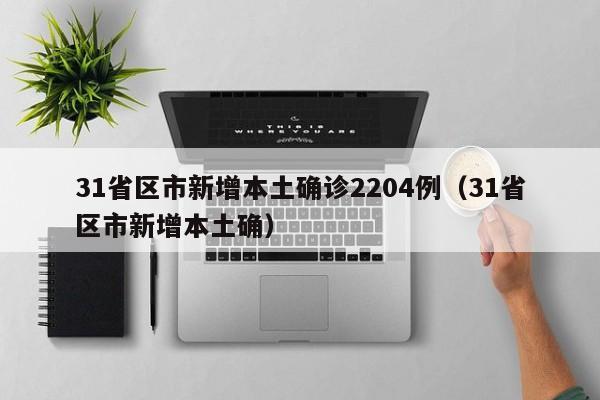 31省区市新增本土确诊2204例（31省区市新增本土确）