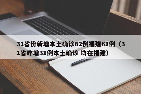 31省份新增本土确诊62例福建61例（31省昨增31例本土确诊 均在福建）