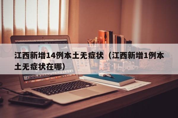 江西新增14例本土无症状（江西新增1例本土无症状在哪）