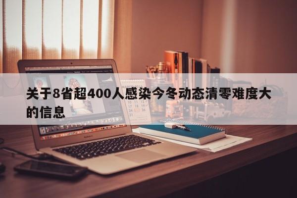 关于8省超400人感染今冬动态清零难度大的信息