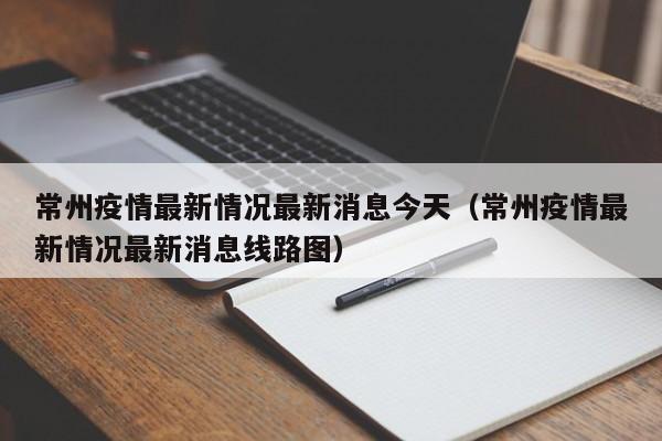 常州疫情最新情况最新消息今天（常州疫情最新情况最新消息线路图）