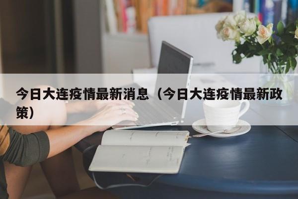 今日大连疫情最新消息（今日大连疫情最新政策）