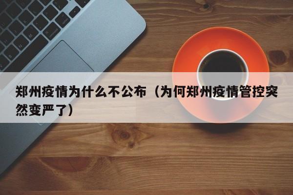 郑州疫情为什么不公布（为何郑州疫情管控突然变严了）