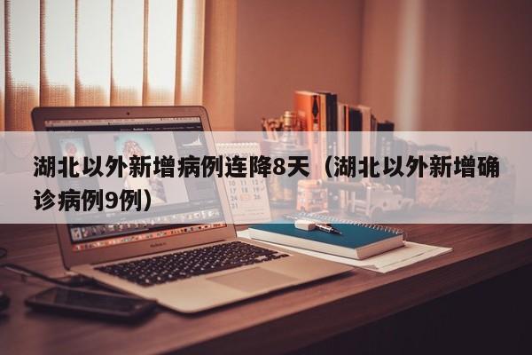 湖北以外新增病例连降8天（湖北以外新增确诊病例9例）