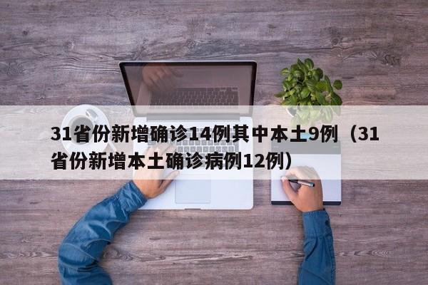 31省份新增确诊14例其中本土9例（31省份新增本土确诊病例12例）