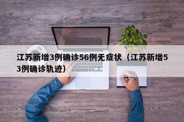 江苏新增3例确诊56例无症状（江苏新增53例确诊轨迹）