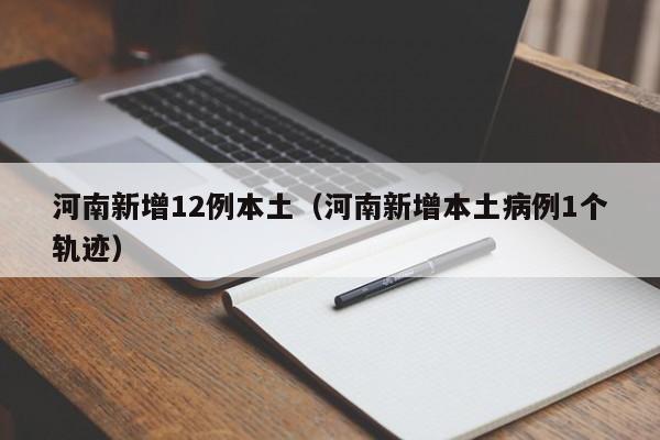 河南新增12例本土（河南新增本土病例1个轨迹）