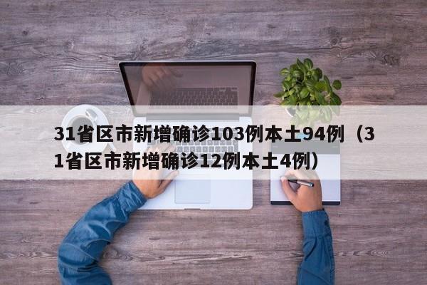 31省区市新增确诊103例本土94例（31省区市新增确诊12例本土4例）
