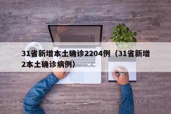 31省新增本土确诊2204例（31省新增2本土确诊病例）