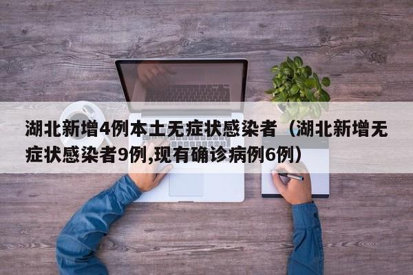 湖北新增4例本土无症状感染者（湖北新增无症状感染者9例,现有确诊病例6例）