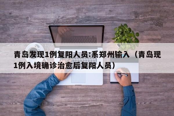 青岛发现1例复阳人员:系郑州输入（青岛现1例入境确诊治愈后复阳人员）