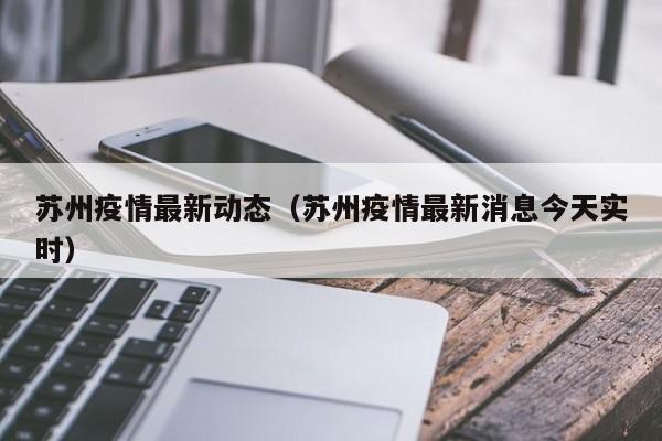 苏州疫情最新动态（苏州疫情最新消息今天实时）