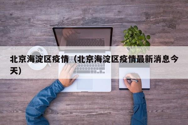 北京海淀区疫情（北京海淀区疫情最新消息今天）
