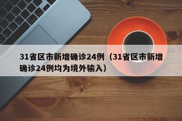 31省区市新增确诊24例（31省区市新增确诊24例均为境外输入）