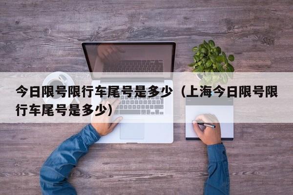 今日限号限行车尾号是多少（上海今日限号限行车尾号是多少）