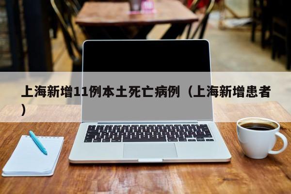 上海新增11例本土死亡病例（上海新增患者）