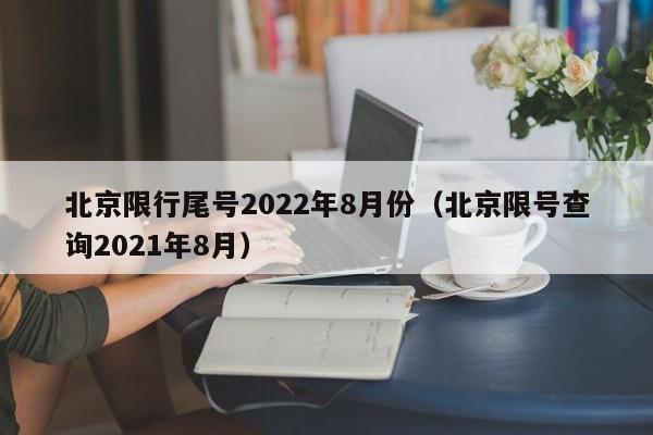 北京限行尾号2022年8月份（北京限号查询2021年8月）