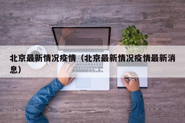 北京最新情况疫情（北京最新情况疫情最新消息）