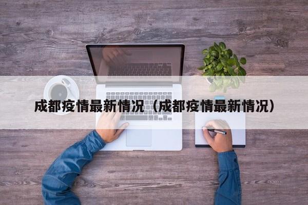 成都疫情最新情况（成都疫情最新情况）