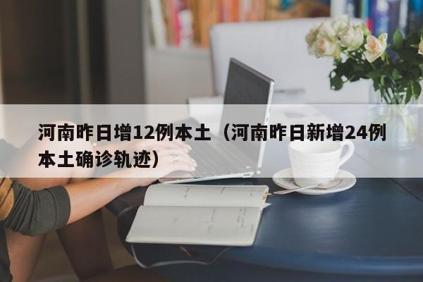 河南昨日增12例本土（河南昨日新增24例本土确诊轨迹）