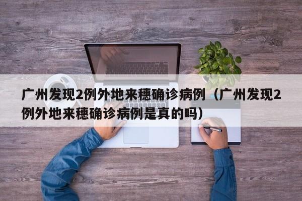 广州发现2例外地来穗确诊病例（广州发现2例外地来穗确诊病例是真的吗）