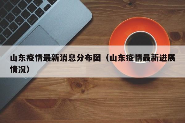 山东疫情最新消息分布图（山东疫情最新进展情况）