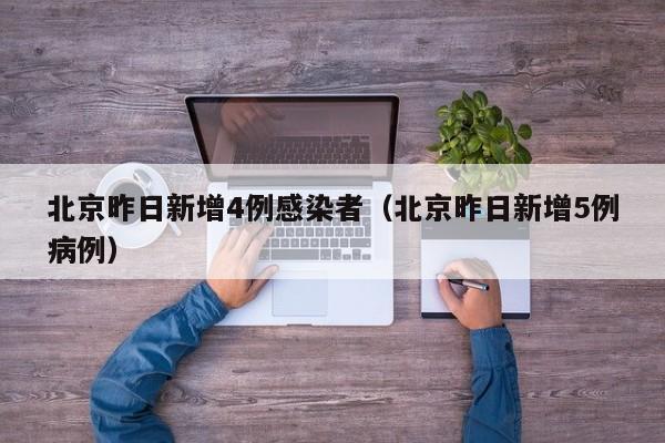 北京昨日新增4例感染者（北京昨日新增5例病例）