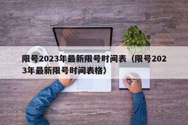 限号2023年最新限号时间表（限号2023年最新限号时间表格）