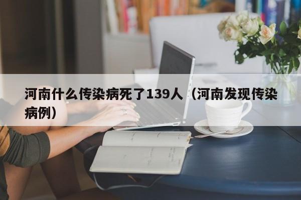 河南什么传染病死了139人（河南发现传染病例）