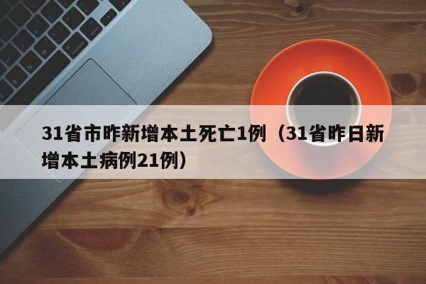 31省市昨新增本土死亡1例（31省昨日新增本土病例21例）