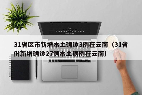 31省区市新增本土确诊3例在云南（31省份新增确诊27例本土病例在云南）