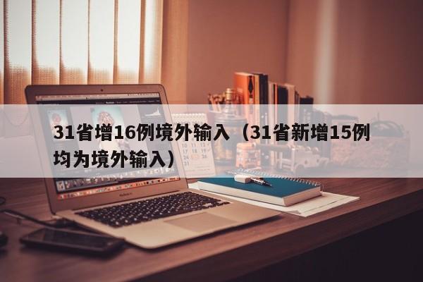 31省增16例境外输入（31省新增15例均为境外输入）