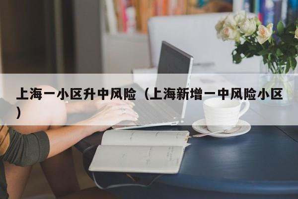 上海一小区升中风险（上海新增一中风险小区）