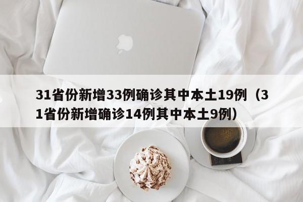 31省份新增33例确诊其中本土19例（31省份新增确诊14例其中本土9例）