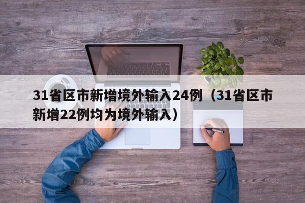 31省区市新增境外输入24例（31省区市新增22例均为境外输入）
