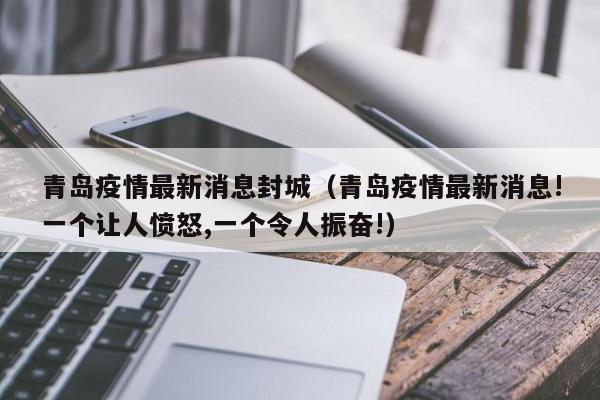 青岛疫情最新消息封城（青岛疫情最新消息!一个让人愤怒,一个令人振奋!）