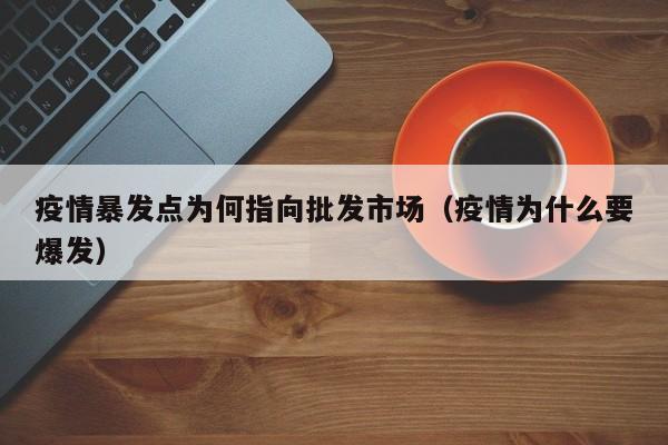 疫情暴发点为何指向批发市场（疫情为什么要爆发）