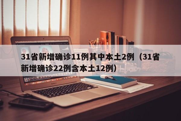 31省新增确诊11例其中本土2例（31省新增确诊22例含本土12例）