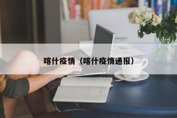 喀什疫情（喀什疫情通报）