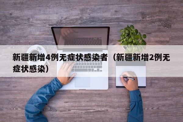 新疆新增4例无症状感染者（新疆新增2例无症状感染）