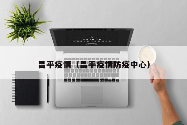 昌平疫情（昌平疫情防疫中心）